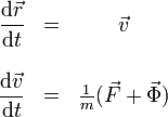 
\begin{array}{rlc}
\displaystyle \frac{\mathrm{d}\vec{r}}{\mathrm{d}t} & = & \vec{v} \\
&& \\
\displaystyle \frac{\mathrm{d}\vec{v}}{\mathrm{d}t} & = & \frac{1}{m}(\vec{F}+\vec{\Phi})
\end{array}