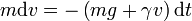 m\mathrm{d}v = -\left(mg+\gamma v\right)\mathrm{d}t
