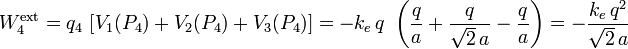 W_4^\mathrm{ext}=q_4\!\ \left[V_1(P_4)+V_2(P_4)+V_3(P_4)\right]=-k_e\!\ q \ \left(\frac{q}{a}+\frac{q}{\sqrt{2}\!\ a}-\frac{q}{a}\right)=-\frac{k_e\!\ q^2}{\sqrt{2}\!\ a}