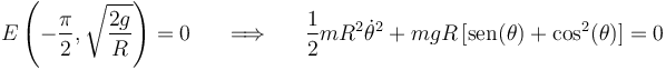 
E\left(-\frac{\pi}{2},\sqrt{\frac{2g}{R}}\right)=0 \,\,\,\,\,\,\,\,\,\Longrightarrow\,\,\,\,\,\,\,\,\,\frac{1}{2}mR^2\dot{\theta}^2+mgR\,[\mathrm{sen}(\theta)+\mathrm{cos}^2(\theta)]=0
