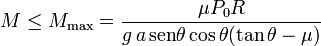 
M\leq M_{\mathrm{max}}=\frac{\mu P_0 R}{g\,a\,\mathrm{sen}\theta\cos\theta(\tan\theta-\mu)}
