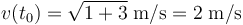 v(t_0)=\sqrt{1+3}\;\mathrm{m}/\mathrm{s}=2\;\mathrm{m}/\mathrm{s}