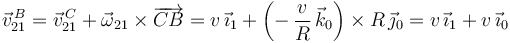 
\vec{v}^{\, B}_{21}=\vec{v}^{\, C}_{21}+\vec{\omega}_{21}\times \overrightarrow{CB}=v\,\vec{\imath}_1+\left(-\,\displaystyle\frac{v}{R}\,\vec{k}_0\right)\times R\,\vec{\jmath}_0=v\,\vec{\imath}_1+v\,\vec{\imath}_0
