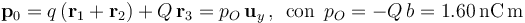 \mathbf{p}_0=q\!\ (\mathbf{r}_1+\mathbf{r}_2)+Q\!\ \mathbf{r}_3=p_O\!\ \mathbf{u}_y\,\mathrm{,}\,\;\,\mathrm{con}\,\; p_O=-Q\!\ b=1.60\,\mathrm{nC}\!\ \mathrm{m}\,