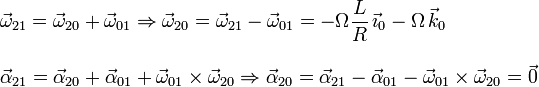 
\begin{array}{l}
\displaystyle\vec{\omega}_{21} = \vec{\omega}_{20} + \vec{\omega}_{01}
\Rightarrow
\vec{\omega}_{20} = \vec{\omega}_{21} - \vec{\omega}_{01} = 
-\Omega\frac{L}{R}\,\vec{\imath}_0 - \Omega\,\vec{k}_0
\\ \\
\displaystyle\vec{\alpha}_{21} = \vec{\alpha}_{20} + \vec{\alpha}_{01} +
\vec{\omega}_{01}\times\vec{\omega}_{20}
\Rightarrow
\vec{\alpha}_{20} = \vec{\alpha}_{21} - \vec{\alpha}_{01}
-\vec{\omega}_{01}\times\vec{\omega}_{20} = \vec{0}
\end{array}
