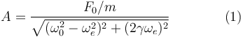 
A = \dfrac{F_0/m}{\sqrt{(\omega_0^2-\omega_e^2)^2 + (2\gamma\omega_e)^2}}\qquad\qquad (1)
