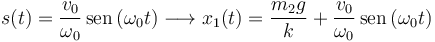 
s(t) = \dfrac{v_0}{\omega_0}\,\mathrm{sen}\,(\omega_0t)
\longrightarrow
x_1(t) = \dfrac{m_2g}{k} + \dfrac{v_0}{\omega_0}\,\mathrm{sen}\,(\omega_0t)
