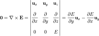 \mathbf{0}=\nabla\times\mathbf{E}=\left|\begin{matrix} \mathbf{u}_x & \mathbf{u}_y & \mathbf{u}_z \\ & & \\ \displaystyle\frac{\partial }{\partial x} & \displaystyle\frac{\partial }{\partial y} & \displaystyle\frac{\partial }{\partial z} \\ & & \\ 0 & 0 & E\end{matrix}\right| = \frac{\partial E}{\partial y}\mathbf{u}_x - \frac{\partial E}{\partial x} \mathbf{u}_y