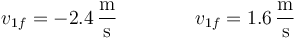 v_{1f}=-2.4\,\frac{\mathrm{m}}{\mathrm{s}}\qquad\qquad v_{1f}=1.6\,\frac{\mathrm{m}}{\mathrm{s}}