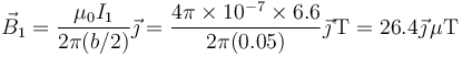 \vec{B}_1=\frac{\mu_0 I_1}{2\pi(b/2)}\vec{\jmath}=\frac{4\pi\times 10^{-7}\times 6.6}{2\pi(0.05)}\vec{\jmath}\,\mathrm{T}=26.4\vec{\jmath}\,\mu\mathrm{T}