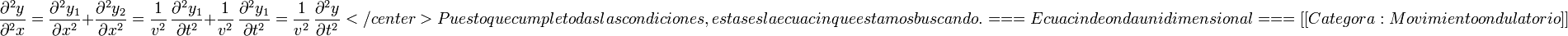 \frac{\partial^2 y}{\partial^2 x}=\frac{\partial^2 y_1}{\partial x^2}+\frac{\partial^2 y_2}{\partial x^2}=\frac{1}{v^2}\,\frac{\partial^2 y_1}{\partial t^2}+\frac{1}{v^2}\,\frac{\partial^2 y_1}{\partial t^2}=\frac{1}{v^2}\,\frac{\partial^2 y}{\partial t^2}</center>

Puesto que cumple todas las condiciones, esta sí es la ecuación que estamos buscando.

===Ecuación de onda unidimensional===
[[Categoría:Movimiento ondulatorio]]