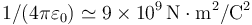 1/(4\pi\varepsilon_0) \simeq 9\times
10^9\,\mathrm{N}\cdot\mathrm{m}^2/\mathrm{C}^2