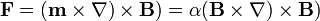 \mathbf{F}=(\mathbf{m}\times\nabla)\times\mathbf{B})=\alpha(\mathbf{B}\times\nabla)\times\mathbf{B})