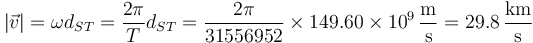 |\vec{v}| = \omega d_{ST}= \frac{2\pi}{T}d_{ST} = \frac{2\pi}{31556952}\times 149.60\times 10^9 \,\frac{\mathrm{m}}{\mathrm{s}}=29.8\,\frac{\mathrm{km}}{\mathrm{s}}