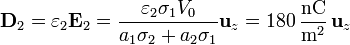 \mathbf{D}_2 = \varepsilon_2\mathbf{E}_2 = \frac{\varepsilon_2\sigma_1V_0}{a_1\sigma_2+a_2\sigma_1}\mathbf{u}_z= 180\,\frac{\mathrm{nC}}{\mathrm{m}^2}\,\mathbf{u}_z