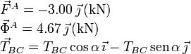 
\begin{array}{l}
\vec{F}^A = -3.00\,\vec{\jmath}\,(\mathrm{kN})\\
\vec{\Phi}^A = 4.67\,\vec{\jmath}\,(\mathrm{kN})\\
\vec{T}_{BC} = T_{BC}\cos\alpha\,\vec{\imath}-
T_{BC}\,\mathrm{sen}\,\alpha\,\vec{\jmath}
\end{array}
