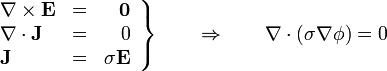 \left. \begin{array}{lcr}\nabla\times\mathbf{E} & = & \mathbf{0} \\ \nabla\cdot\mathbf{J} & = & 0 \\ \mathbf{J}& = & \sigma\mathbf{E}\end{array}\right\}\qquad\Rightarrow\qquad \nabla\cdot(\sigma\nabla\phi)=0