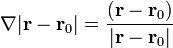 \nabla|\mathbf{r}-\mathbf{r}_0| = \frac{(\mathbf{r}-\mathbf{r}_0)}{|\mathbf{r}-\mathbf{r}_0|}