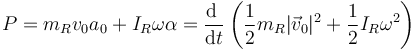 P = m_R v_0a_0 + I_R \omega\alpha = \frac{\mathrm{d}\ }{\mathrm{d}t}\left(\frac{1}{2}m_R|\vec{v}_0|^2+\frac{1}{2}I_R\omega^2\right)