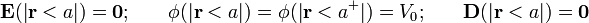 \mathbf{E}(|\mathbf{r}<a|)=\mathbf{0}\mathrm{;}\qquad\phi(|\mathbf{r}<a|)=\phi(|\mathbf{r}<a^+|)=V_0\mathrm{;}\qquad\mathbf{D}(|\mathbf{r}<a|)=\mathbf{0}
