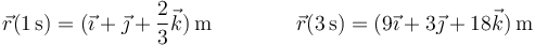 \vec{r}(1\,\mathrm{s})=(\vec{\imath}+\vec{\jmath}+\frac{2}{3}\vec{k})\,\mathrm{m}\qquad\qquad \vec{r}(3\,\mathrm{s})=(9\vec{\imath}+3\vec{\jmath}+18\vec{k})\,\mathrm{m}