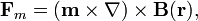 \mathbf{F}_m=\left(\mathbf{m}\times\nabla\right)\times\mathbf{B}(\mathbf{r})\mbox{,}\;\; {}
