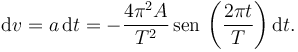 
\mathrm{d}v = a\,\mathrm{d}t = 
-\dfrac{4\pi^2 A}{T^2}\,\mathrm{sen}\,\left(\dfrac{2\pi t}{T}\right)
\mathrm{d}t.
