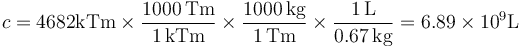 c = 4682 \mathrm{kTm}\times \frac{1000\,\mathrm{Tm}}{1\,\mathrm{kTm}}\times \frac{1000\,\mathrm{kg}}{1\,\mathrm{Tm}}\times\frac{1\,\mathrm{L}}{0.67\,\mathrm{kg}}= 6.89\times 10^{9}\mathrm{L}