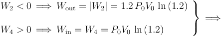 \left.\begin{array}{l} \displaystyle W_2<0\,\Longrightarrow\, W_\mathrm{out}=|W_2|=1.2\!\ P_0V_0\!\ \ln\left(1.2\right)\\ \\ 
\displaystyle W_4>0\,\Longrightarrow\, W_\mathrm{in}=W_4=P_0V_0\!\ \ln\left(1.2\right)\end{array}\right\}\,\Longrightarrow
