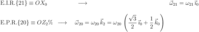 \begin{array}{lll}\mathrm{E.I.R.}\{21\}\equiv OX_0 & \,\,\,\longrightarrow\,\,\, & \vec{\omega}_{21}=\omega_{21}\,\vec{\imath}_0 \\ \\ \mathrm{E.P.R.}\{20\}\equiv OZ_2 % \,\,\,\longrightarrow\,\,\, & \vec{\omega}_{20}=\omega_{20}\,\vec{k}_2=\omega_{20}\,\left(\displaystyle\frac{\sqrt{3}}{2}\,\vec{\imath}_0+\frac{1}{2}\,\vec{k}_0\right) \end{array}