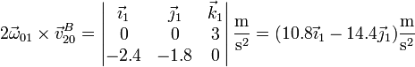 2\vec{\omega}_{01}\times\vec{v}^B_{20}=\left|\begin{matrix}\vec{\imath}_1 & \vec{\jmath}_1 & \vec{k}_1 \\ 0 & 0 & 3 \\ -2.4 & -1.8 & 0 \end{matrix}\right|\frac{\mathrm{m}}{\mathrm{s}^2}=(10.8\vec{\imath}_1-14.4\vec{\jmath}_1)\frac{\mathrm{m}}{\mathrm{s}^2}