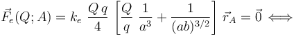 \vec{F}_e(Q;A)=k_e \ \frac{Q\!\ q}{4} \!\ \left[\frac{Q}{q}\ \frac{1}{a^3}+ \frac{1}{(ab)^{3/2}}\right]\!\ \vec{r}_A=\vec{0}\, \Longleftrightarrow\,