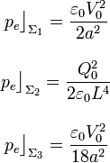 \begin{array}
{c}  \displaystyle p_e\big\rfloor_{\Sigma_1}=\frac{\varepsilon_0V_0^2}{2a^2}
\\ \\ \displaystyle p_e\big\rfloor_{\Sigma_2}=\frac{Q_0^2}{2\varepsilon_0L^4}
\\ \\ \displaystyle p_e\big\rfloor_{\Sigma_3}=\frac{\varepsilon_0V_0^2}{18a^2}
\end{array}