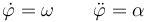 \dot{\varphi}=\omega\qquad\ddot{\varphi}=\alpha