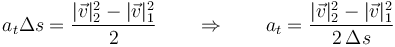 a_t \Delta s = \frac{|\vec{v}|^2_2-|\vec{v}|^2_1}{2}\qquad \Rightarrow\qquad a_t =\frac{|\vec{v}|^2_2-|\vec{v}|^2_1}{2\,\Delta s}