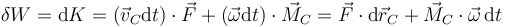 \delta W = \mathrm{d}K=(\vec{v}_C\mathrm{d}t)\cdot\vec{F}+(\vec{\omega}\mathrm{d}t)\cdot\vec{M}_C=\vec{F}\cdot\mathrm{d}\vec{r}_C + \vec{M}_C\cdot\vec{\omega}\,\mathrm{d}t