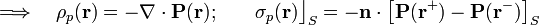 \Longrightarrow\quad\rho_p(\mathbf{r})=-\nabla\cdot\mathbf{P}(\mathbf{r})\mathrm{;}\qquad\sigma_p(\mathbf{r})\big\rfloor_{S}=-\mathbf{n}\cdot\left[\mathbf{P}(\mathbf{r}^+)-\mathbf{P}(\mathbf{r}^-)\right]_{S}