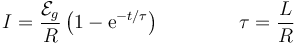 I = \frac{\mathcal{E}_g}{R}\left(1-\mathrm{e}^{-t/\tau}\right)\qquad\qquad \tau = \frac{L}{R}