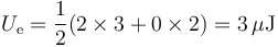 U_\mathrm{e}=\frac{1}{2}(2\times 3 + 0 \times 2) = 3\,\mu\mathrm{J}