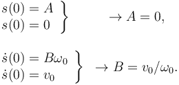 
\begin{array}{lcl}
\left.\begin{array}{l}
s(0) = A\\
s(0) = 0
\end{array}
\right\}
& \to A = 0,\\
&&\\
\left.\begin{array}{l}
\dot{s}(0) = B\omega_0\\
\dot{s}(0) = v_0
\end{array}
\right\}
& \to B = v_0/\omega_0.\\
\end{array}
