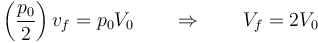\left(\frac{p_0}{2}\right)v_f = p_0V_0\qquad\Rightarrow\qquad V_f = 2V_0