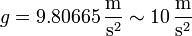 g = 9.80665\,\frac{\mathrm{m}}{\mathrm{s}^2} \sim 10\,\frac{\mathrm{m}}{\mathrm{s}^2}