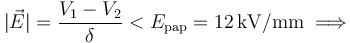 |\vec{E}|=\frac{V_1-V_2}{\delta}<E_\mathrm{pap}=12\,\mathrm{kV/mm}\;\Longrightarrow