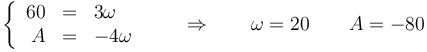 \left\{\begin{array}{rcl}60 & = & 3\omega \\ A & = & -4\omega\end{array}\right. \qquad\Rightarrow\qquad \omega = 20\qquad A = -80