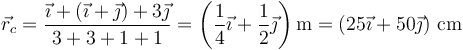 
\displaystyle \vec{r}_c = \frac{\vec{\imath}+(\vec{\imath}+\vec{\jmath})+3\vec{\jmath}}{3+3+1+1}= \left(\frac{1}{4}\vec{\imath}+\frac{1}{2}\vec{\jmath}\right)\mathrm{m}=\left(25\vec{\imath}+50\vec{\jmath}\right)\,\mathrm{cm}
