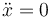 \ddot{x}=0