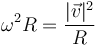 \omega^2R=\frac{|\vec{v}|^2}{R}