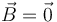 \vec{B}=\vec{0}
