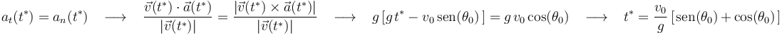 
a_t(t^{*})=a_n(t^{*})\,\,\,\,\,\longrightarrow\,\,\,\,\,\frac{\vec{v}(t^{*})\cdot\vec{a}(t^{*})}{|\vec{v}(t^{*})|}=
\frac{|\vec{v}(t^{*})\times\vec{a}(t^{*})|}{|\vec{v}(t^{*})|}\,\,\,\,\,\longrightarrow\,\,\,\,\,
g\left[g\;\!t^{*}-v_0\,\mathrm{sen}(\theta_0)\,\right]=g\;\!v_0\,\mathrm{cos}(\theta_0) \,\,\,\,\,\longrightarrow\,\,\,\,\, t^{*}=\displaystyle\frac{v_0}{g}\,[\;\!\mathrm{sen}(\theta_0)\,+\,\mathrm{cos}(\theta_0)\;\!]
