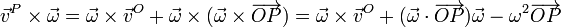 \vec{v}^P\times\vec{\omega} = \vec{\omega}\times\vec{v}^O+\vec{\omega}\times(\vec{\omega}\times\overrightarrow{OP}) = \vec{\omega}\times\vec{v}^O +(\vec{\omega}\cdot\overrightarrow{OP})\vec{\omega}-\omega^2\overrightarrow{OP}